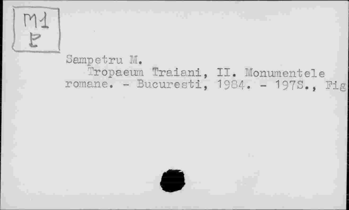 ﻿Sampetru M.
Tropaeum Traiani, II. Monumentele romane. - Bucuresti, 1984. - 197S., Fig